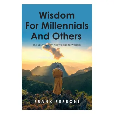 "Wisdom for Millennials and Others: The Journey from Knowledge to Wisdom" - "" ("Perroni Frank")