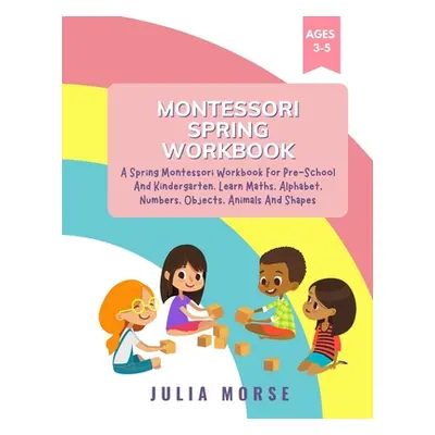 "Montessori Spring Workbook: A Spring Montessori Workbook For Pre-School And Kindergarten. Learn