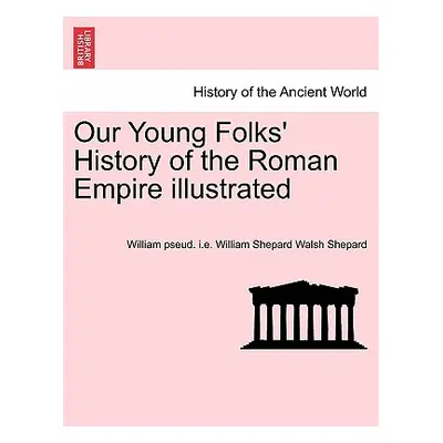 "Our Young Folks' History of the Roman Empire illustrated" - "" ("Shepard William Pseud I. E. Wi