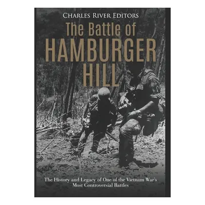 "The Battle of Hamburger Hill: The History and Legacy of One of the Vietnam War's Most Controver