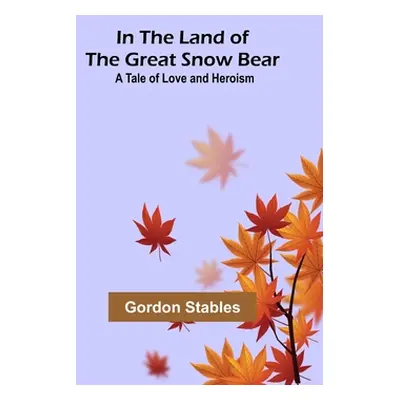 "In the Land of the Great Snow Bear; A Tale of Love and Heroism" - "" ("Stables Gordon")(Paperba