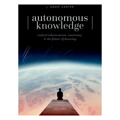 "Autonomous Knowledge: Radical Enhancement, Autonomy, and the Future of Knowing" - "" ("Carter J