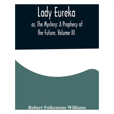 "Lady Eureka; or, The Mystery: A Prophecy of the Future. Volume III" - "" ("Folkestone Williams 