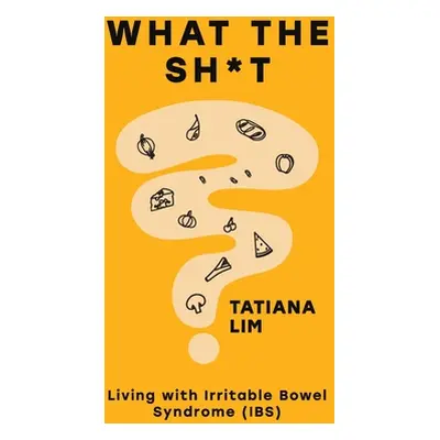 "What The Sh*t: Living with Irritable Bowel Syndrome (IBS)" - "" ("Lim Tatiana")(Paperback)