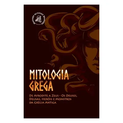 "Mitologia Grega: De Afrodite a Zeus - Os Deuses, Deusas, Heris e Monstros da Grcia Antiga" - ""