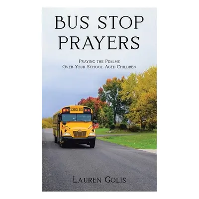 "Bus Stop Prayers: Praying the Psalms Over Your School-Aged Children" - "" ("Golis Lauren")(Pape