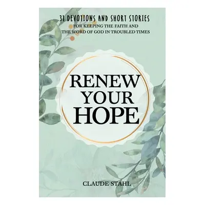 "Renew Your Hope: 31 Devotions and Short Stories for Keeping the Faith and the Word of God in Tr