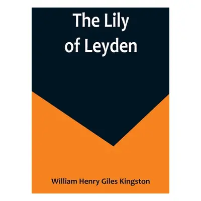 "The Lily of Leyden" - "" ("Henry Giles Kingston William")(Paperback)