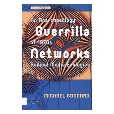 "Guerrilla Networks: An Anarchaeology of 1970s Radical Media Ecologies" - "" ("Goddard Michael")