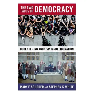 "The Two Faces of Democracy: Decentering Agonism and Deliberation" - "" ("Scudder Mary F.")(Pape