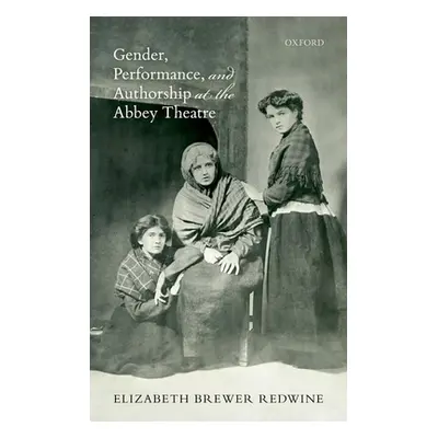 "Gender, Performance, and Authorship at the Abbey Theatre" - "" ("Brewer Redwine Elizabeth")(Pev