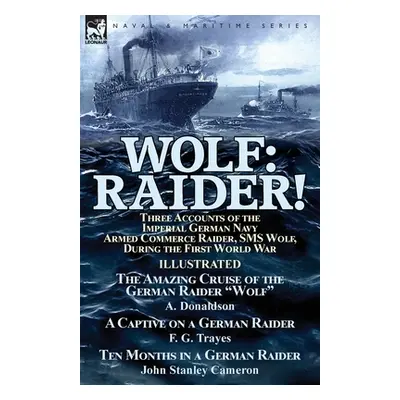 "Wolf: Raider! Three Accounts of the Imperial German Navy Armed Commerce Raider, SMS Wolf, Durin