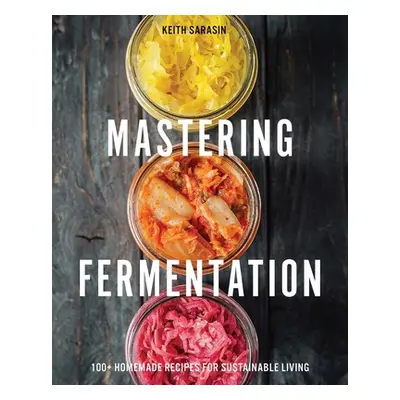 "Mastering Fermentation: 100+ Homemade Recipes for Sustainable Living" - "" ("Sarasin Keith")(Pe