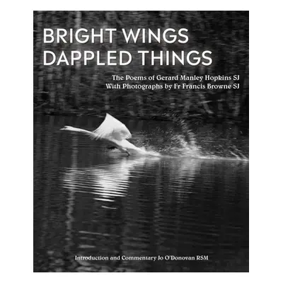 "Bright Wings, Dappled Things: Poems of Gerard Manley Hopkins Sj & Photographs by Fr Francis Bro