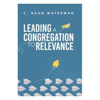 "Leading a Congregation to Relevance" - "" ("Waterman C. Dean")(Pevná vazba)