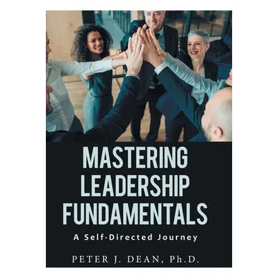 "Mastering Leadership Fundamentals: A Self-Directed Journey" - "" ("Dean Peter J.")(Pevná vazba)