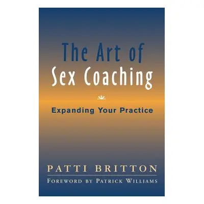 "The Art of Sex Coaching: Expanding Your Practice" - "" ("Britton Patti")(Pevná vazba)