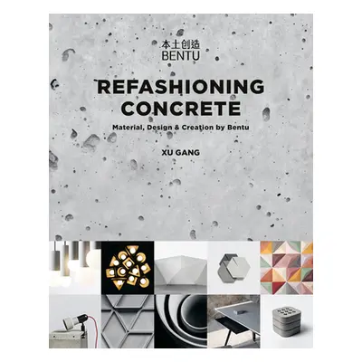 "Refashioning Concrete: Material, Design and Creation by Bentu" - "" ("Gang Xu")(Paperback)