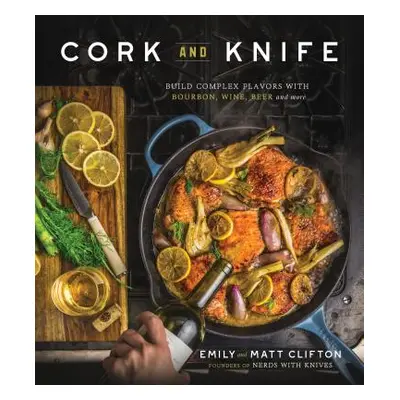 "Cork and Knife: Build Complex Flavors with Bourbon, Wine, Beer and More" - "" ("Clifton Emily")