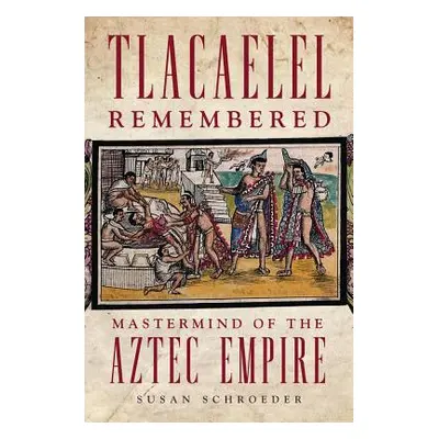 "Tlacaelel Remembered, Volume 276: MasterMind of the Aztec Empire" - "" ("Schroeder Susan")(Pevn