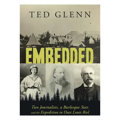 "Embedded: Two Journalists, a Burlesque Star, and the Expedition to Oust Louis Riel" - "" ("Glen