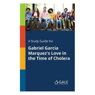 "A Study Guide for Gabriel Garcia Marquez's Love in the Time of Cholera" - "" ("Gale Cengage Lea