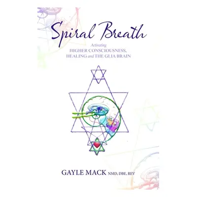 "Spiral Breath: Activating Higher Consciousness, Healing and the Glia Brain" - "" ("Mack Gayle")