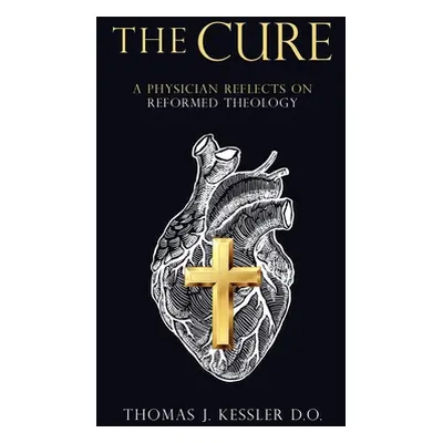 "The Cure: A Physician Reflects on Reformed Theology" - "" ("Kessler D. O. Thomas J.")(Paperback