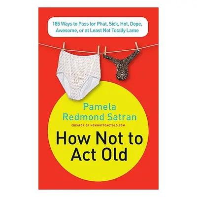 "How Not to ACT Old: 185 Ways to Pass for Phat, Sick, Dope, Awesome, or at Least Not Totally Lam