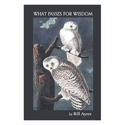 "What Passes for Wisdom" - "" ("Ayres Bill")(Paperback)