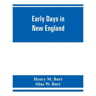 "Early days in New England. Life and times of Henry Burt of Springfield and some of his descenda