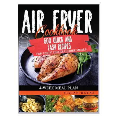 "Air Fryer Cookbook: 600 Quick and Easy Recipes for Tasty and Healthier Meals. 4-Week Meal Plan"