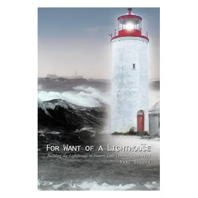 "For Want of a Lighthouse: Building the Lighthouses of Eastern Lake Ontario 1828-1914" - "" ("Se