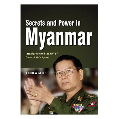 "Secrets and Power in Myanmar: Intelligence and the Fall of General Khin Nyunt" - "" ("Selth And