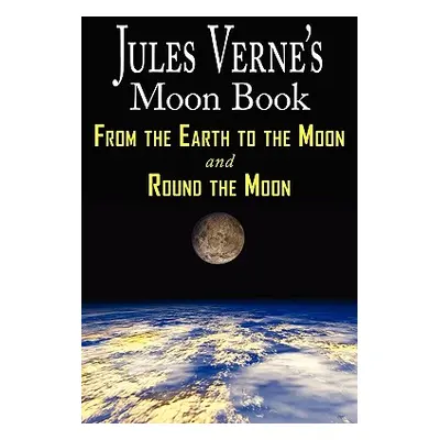 "Jules Verne's Moon Book - From Earth to the Moon & Round the Moon - Two Complete Books" - "" ("