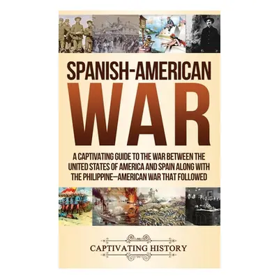 "Spanish-American War: A Captivating Guide to the War Between the United States of America and S