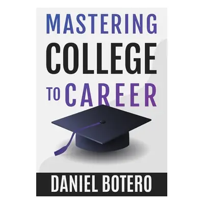 "Mastering College to Career: A Modern Guide To Landing Your Dream Job Before Graduation" - "" (