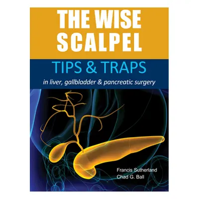 "The Wise Scalpel: Tips & Traps in Liver, Gallbladder & Pancreatic Surgery" - "" ("Sutherland Fr