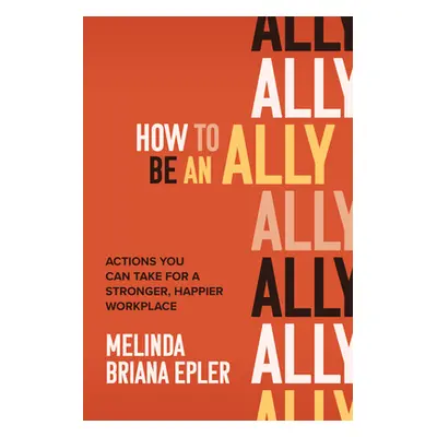 "How to Be an Ally: Actions You Can Take for a Stronger, Happier Workplace" - "" ("Epler Melinda