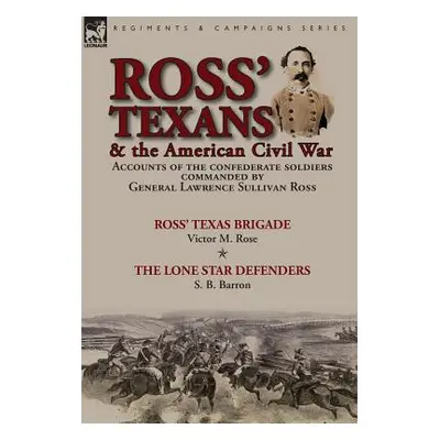 "Ross' Texans & the American Civil War: Accounts of the Confederate Soldiers Commanded by Genera