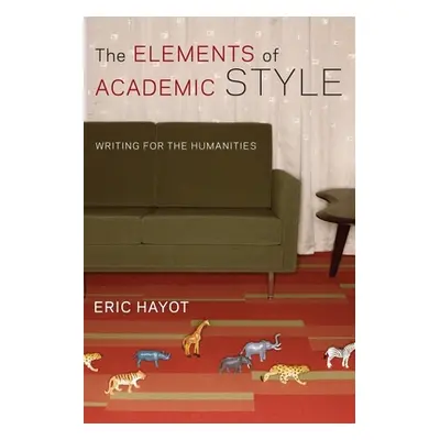 "The Elements of Academic Style: Writing for the Humanities" - "" ("Hayot Eric")(Pevná vazba)