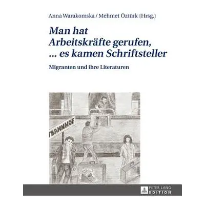 "Man Hat Arbeitskraefte Gerufen, ... Es Kamen Schriftsteller: Migranten Und Ihre Literaturen" - 