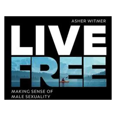 "Live Free: making sense of male sexuality" - "" ("Witmer Asher")(Paperback)