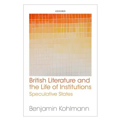 "British Literature and the Life of Institutions: Speculative States" - "" ("Kohlmann Benjamin")