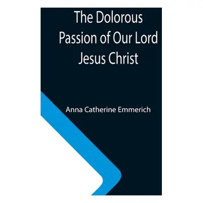 "The Dolorous Passion of Our Lord Jesus Christ" - "" ("Catherine Emmerich Anna")(Paperback)