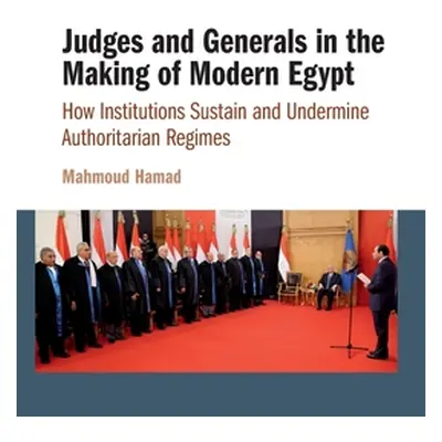 "Judges and Generals in the Making of Modern Egypt: How Institutions Sustain and Undermine Autho