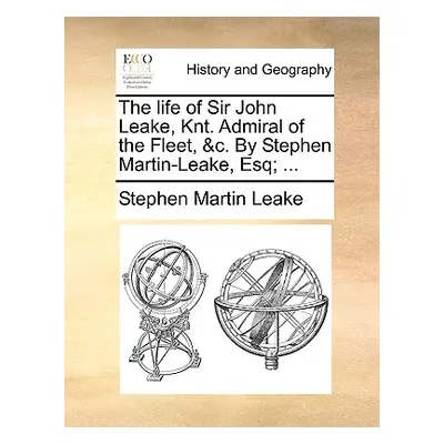 "The Life of Sir John Leake, Knt. Admiral of the Fleet, &C. by Stephen Martin-Leake, Esq; ..." -