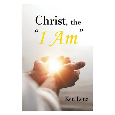 "Christ, the I Am: The Seven I Am Statements of Christ-And What He Offers Us!" - "" ("Lenz Ken")