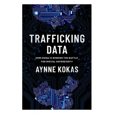 "Trafficking Data: How China Is Winning the Battle for Digital Sovereignty" - "" ("Kokas Aynne")