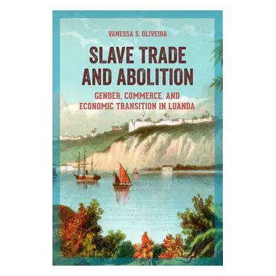 "Slave Trade and Abolition: Gender, Commerce, and Economic Transition in Luanda" - "" ("Oliveira